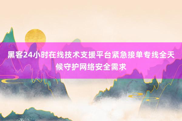 黑客24小时在线技术支援平台紧急接单专线全天候守护网络安全需求
