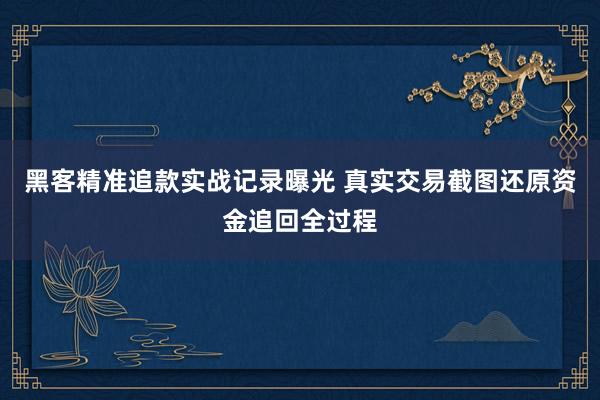 黑客精准追款实战记录曝光 真实交易截图还原资金追回全过程