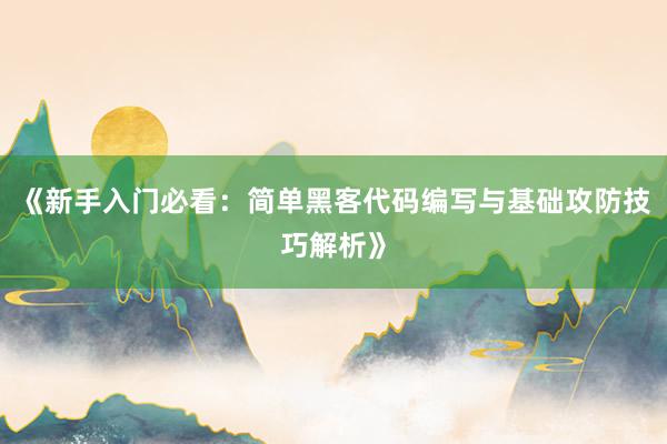 《新手入门必看：简单黑客代码编写与基础攻防技巧解析》