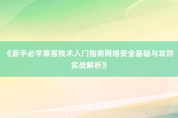 《新手必学黑客技术入门指南网络安全基础与攻防实战解析》