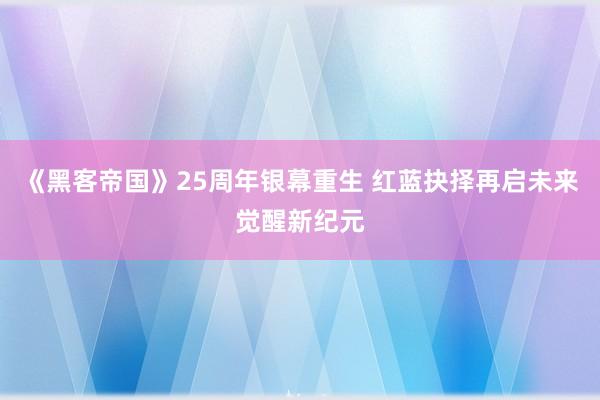 《黑客帝国》25周年银幕重生 红蓝抉择再启未来觉醒新纪元