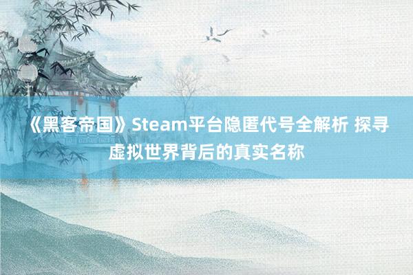 《黑客帝国》Steam平台隐匿代号全解析 探寻虚拟世界背后的真实名称