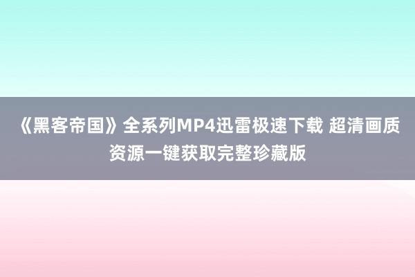 《黑客帝国》全系列MP4迅雷极速下载 超清画质资源一键获取完整珍藏版
