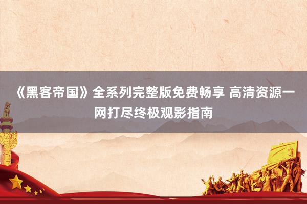 《黑客帝国》全系列完整版免费畅享 高清资源一网打尽终极观影指南