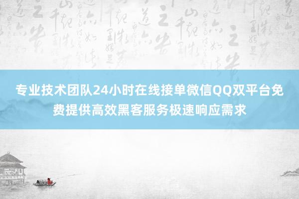 专业技术团队24小时在线接单微信QQ双平台免费提供高效黑客服务极速响应需求