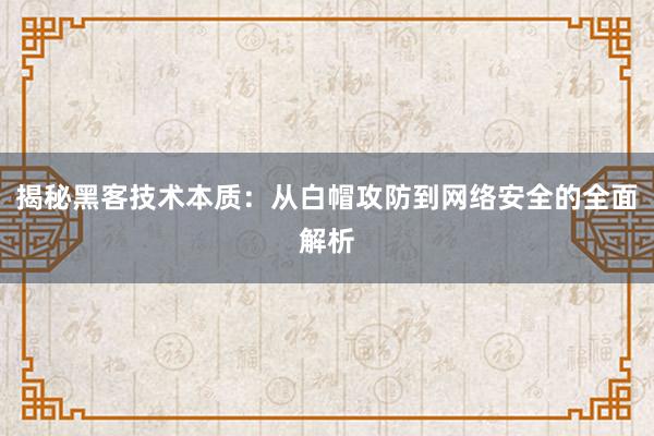 揭秘黑客技术本质：从白帽攻防到网络安全的全面解析