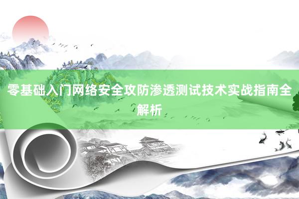 零基础入门网络安全攻防渗透测试技术实战指南全解析