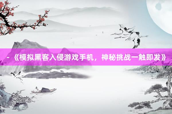 - 《模拟黑客入侵游戏手机，神秘挑战一触即发》