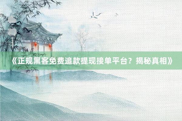 《正规黑客免费追款提现接单平台？揭秘真相》