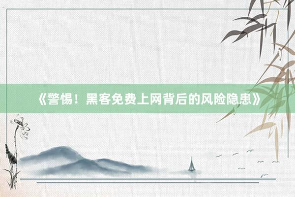 《警惕！黑客免费上网背后的风险隐患》