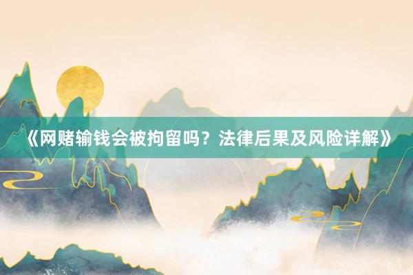 《网赌输钱会被拘留吗？法律后果及风险详解》